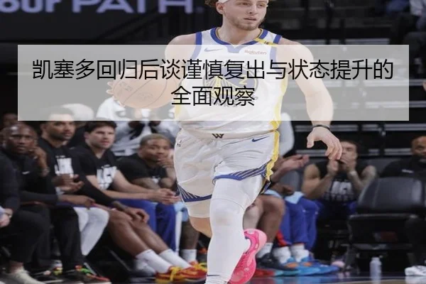 凯塞多回归后谈谨慎复出与状态提升的全面观察